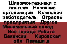 Шиномонтажники с опытом › Название организации ­ Компания-работодатель › Отрасль предприятия ­ Другое › Минимальный оклад ­ 1 - Все города Работа » Вакансии   . Кировская обл.,Леваши д.